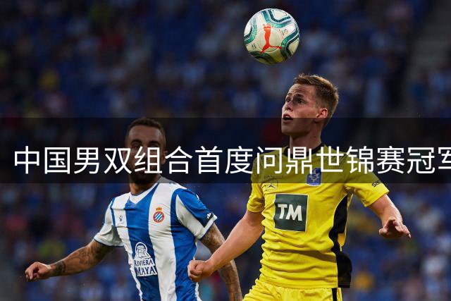 中国男双组合首度问鼎世锦赛冠军