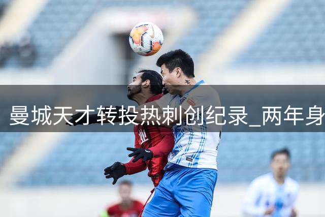 曼城天才转投热刺创纪录 两年身价暴涨近4倍