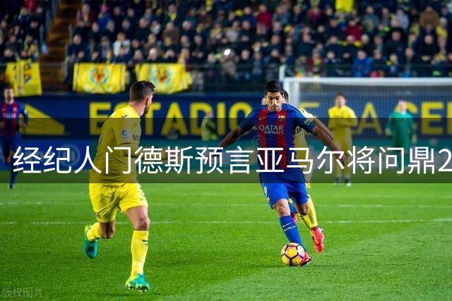 经纪人门德斯预言亚马尔将问鼎2026年金球奖
